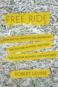Cover of Robert Levine's book Free Ride: How Digital Parasites are Destroying the Culture Business, and How the Culture Business Can Fight Back
