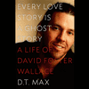 Every Love Story is a Ghost Story David Foster Wallace D.T. Max