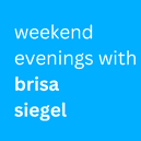 Weekend Evenings with Brisa Siegel