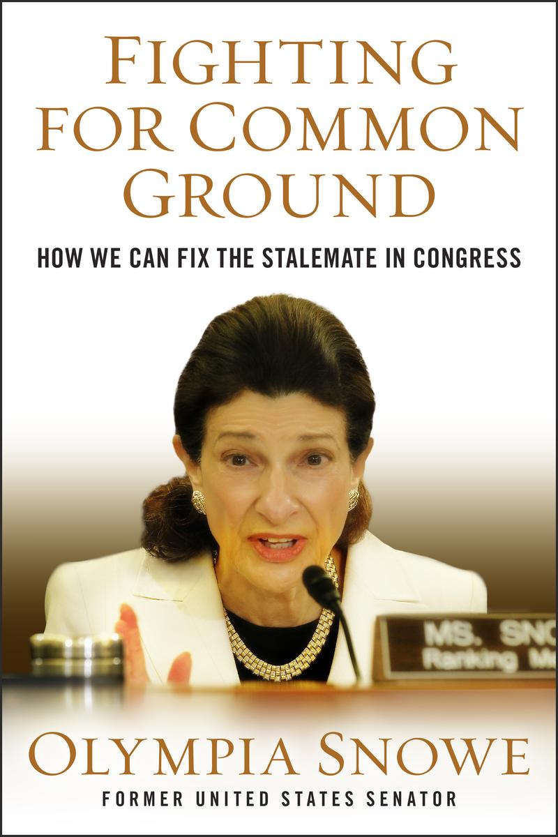 Fighting for Common Ground: How We Can Fix The Stalemate in Congress, by Olympia Snowe